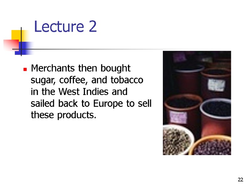 22 Lecture 2  Merchants then bought sugar, coffee, and tobacco in the West